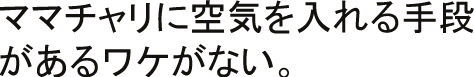 ママチャリに空気を入れる手段があるワケがない。